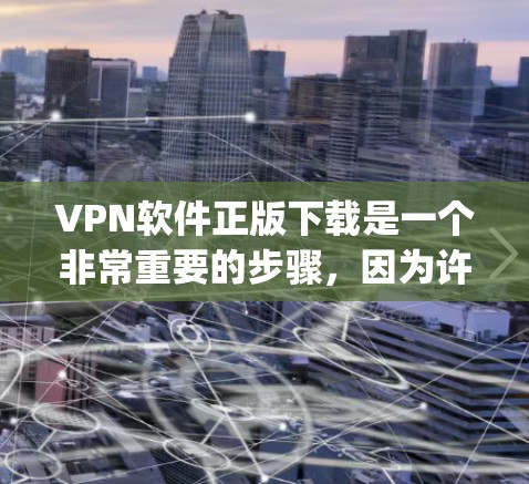 VPN软件正版下载是一个非常重要的步骤,因为许多软件在使用后可能会导致健康问题。以下是关于如何正确 downloading VPN software 的指南 VPN软件正版下载是一个非常重要的步骤,因为许多软件在使用后可能会导致健康问题。以下是关于如何正确 downloading VPN software 的指南