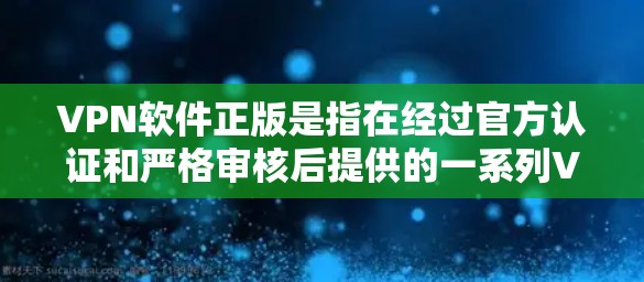 VPN软件正版是指在经过官方认证和严格审核后提供的一系列VPN工具软件,确保其安全性和稳定性。以下是关于VPN软件正版的详细解答 VPN软件正版是指在经过官方认证和严格审核后提供的一系列VPN工具软件,确保其安全性和稳定性。以下是关于VPN软件正版的详细解答