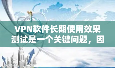 VPN软件长期使用效果测试是一个关键问题，因为它涉及到软件的稳定性、安全性、性能和耐用性等多方面因素。以下是一些关键点和建议，帮助您理解和评估VPN软件的长期使用效果