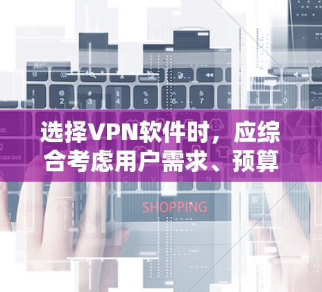 选择VPN软件时,应综合考虑用户需求、预算、安全性、功能需求和使用场景。以下是详细的步骤指南 选择VPN软件时,应综合考虑用户需求、预算、安全性、功能需求和使用场景。以下是详细的步骤指南