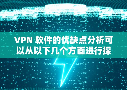 VPN 软件的优缺点分析可以从以下几个方面进行探讨，帮助你更好地选择适合自己的VPN软件