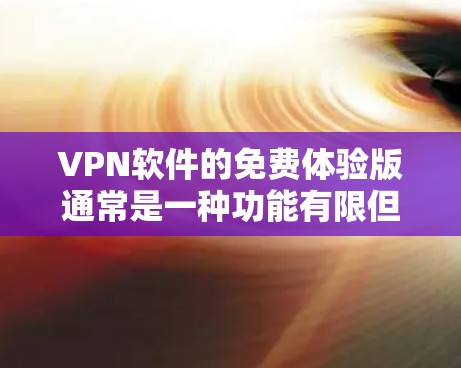 VPN软件的免费体验版通常是一种功能有限但安全可靠的测试环境，可以帮助用户了解软件的整体功能和性能。以下是一些免费体验版的优势