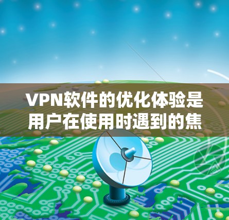 VPN软件的优化体验是用户在使用时遇到的焦点之一。以下是一些常见的优化问题和建议，可以帮助你更好地优化VPN的性能和体验