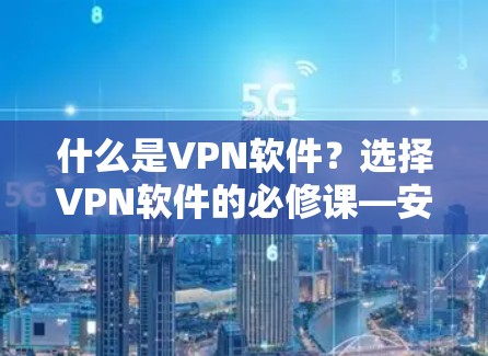 什么是VPN软件？选择VPN软件的必修课—安全与可靠