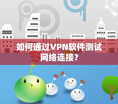 如何通过VPN软件测试网络连接? 如何通过VPN软件测试网络连接?