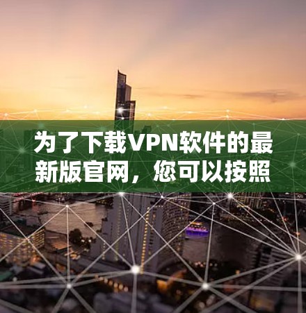 为了下载VPN软件的最新版官网,您可以按照以下步骤进行 为了下载VPN软件的最新版官网,您可以按照以下步骤进行