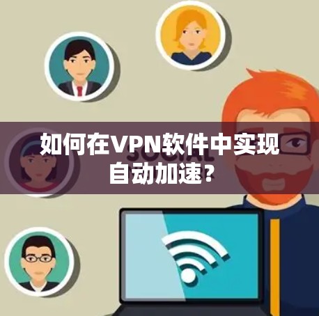 如何在VPN软件中实现自动加速? 如何在VPN软件中实现自动加速?