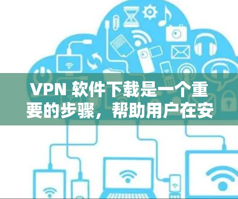 VPN 软件下载是一个重要的步骤,帮助用户在安全的网络环境中进行在线交流。以下是针对 VPN 软件下载的详细建议 VPN 软件下载是一个重要的步骤,帮助用户在安全的网络环境中进行在线交流。以下是针对 VPN 软件下载的详细建议