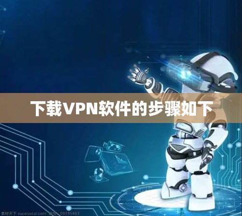 下载VPN软件的步骤如下 下载VPN软件的步骤如下