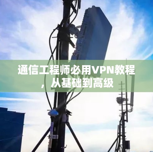 通信工程师必用VPN教程，从基础到高级