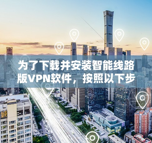 为了下载并安装智能线路版VPN软件,按照以下步骤进行 为了下载并安装智能线路版VPN软件,按照以下步骤进行