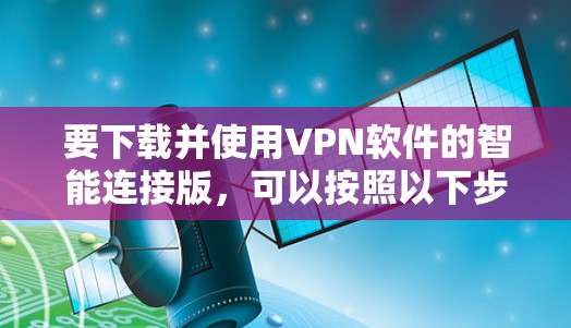 要下载并使用VPN软件的智能连接版，可以按照以下步骤进行