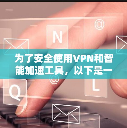 为了安全使用VPN和智能加速工具,以下是一步步的建议 为了安全使用VPN和智能加速工具,以下是一步步的建议