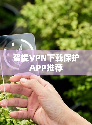 智能VPN下载保护APP推荐