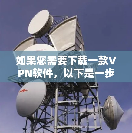 如果您需要下载一款VPN软件，以下是一步步的建议