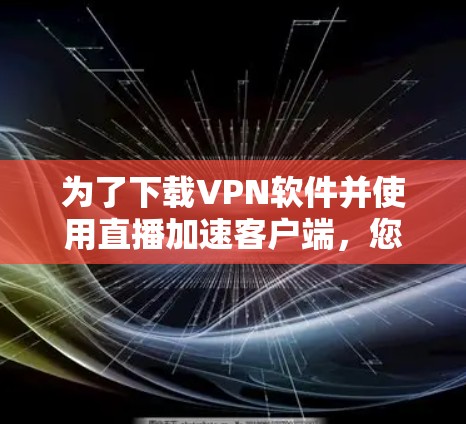 为了下载VPN软件并使用直播加速客户端，您可以按照以下步骤进行