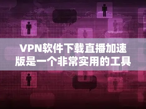 VPN软件下载直播加速版是一个非常实用的工具,可以帮助你快速、安全地观看直播和流媒体。以下是一些推荐的VPN软件,并结合其直播加速功能,帮助你更好地选择适合自己的软件 VPN软件下载直播加速版是一个非常实用的工具,可以帮助你快速、安全地观看直播和流媒体。以下是一些推荐的VPN软件,并结合其直播加速功能,帮助你更好地选择适合自己的软件