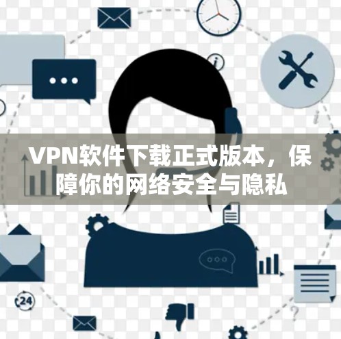 VPN软件下载正式版本，保障你的网络安全与隐私