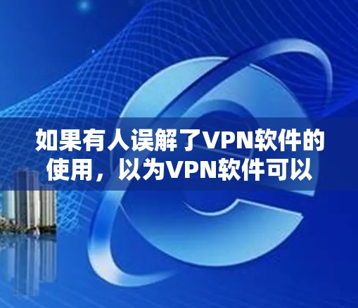如果有人误解了VPN软件的使用,以为VPN软件可以下载和运行真实软件,那么这种误解是不准确的。VPN的主要功能是加密传输数据,而不是运行真实的软件 如果有人误解了VPN软件的使用,以为VPN软件可以下载和运行真实软件,那么这种误解是不准确的。VPN的主要功能是加密传输数据,而不是运行真实的软件
