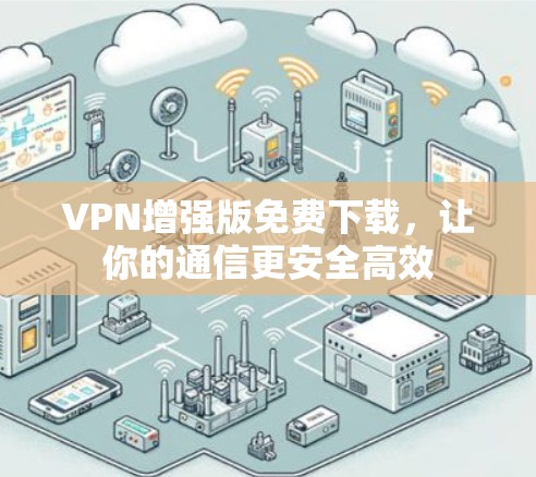 VPN增强版免费下载,让你的通信更安全高效 VPN增强版免费下载,让你的通信更安全高效