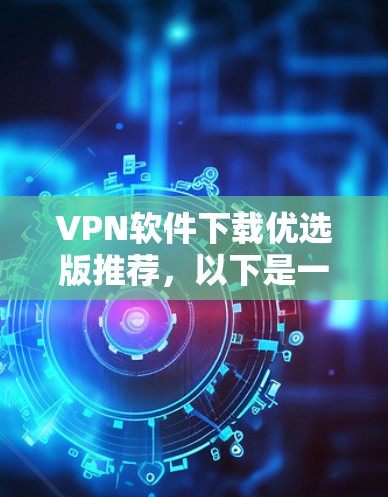 VPN软件下载优选版推荐，以下是一些可靠的选择，适合快速、安全地连接本地电脑和移动设备