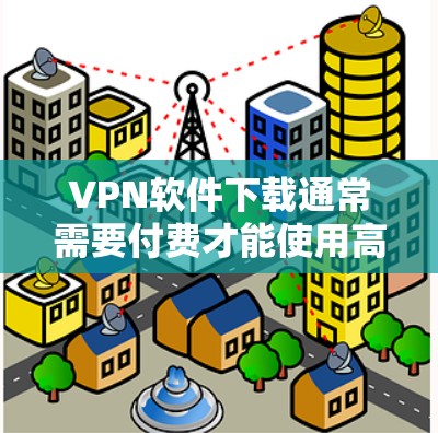 VPN软件下载通常需要付费才能使用高级功能，但有一些免费VPN软件可以满足日常使用需求。以下是几个免费VPN软件推荐，这些软件通常提供基本的VPN功能，如数据包过滤、连接速度和加密方式