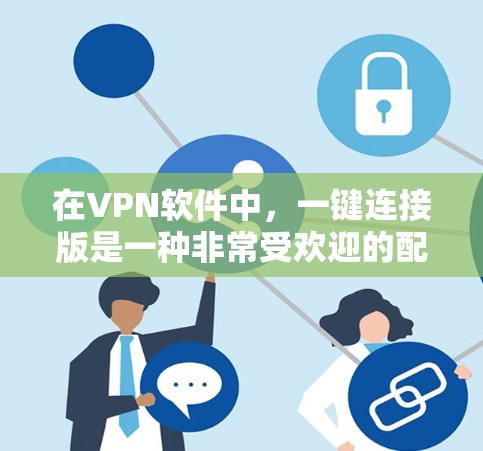 在VPN软件中，一键连接版是一种非常受欢迎的配置，因为它可以帮助用户快速连接到目标服务器，无需输入密码。以下是关于一键连接版的详细介绍