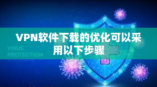 VPN软件下载的优化可以采用以下步骤
