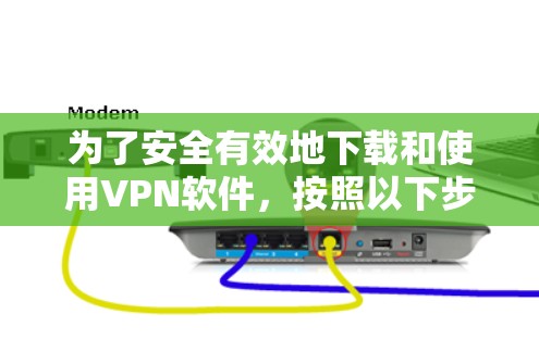 为了安全有效地下载和使用VPN软件,按照以下步骤操作 为了安全有效地下载和使用VPN软件,按照以下步骤操作