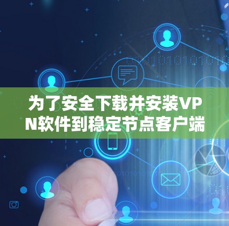 为了安全下载并安装VPN软件到稳定节点客户端,可以按照以下步骤进行 为了安全下载并安装VPN软件到稳定节点客户端,可以按照以下步骤进行