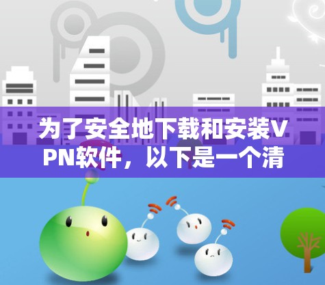 为了安全地下载和安装VPN软件,以下是一个清晰的步骤指南 为了安全地下载和安装VPN软件,以下是一个清晰的步骤指南
