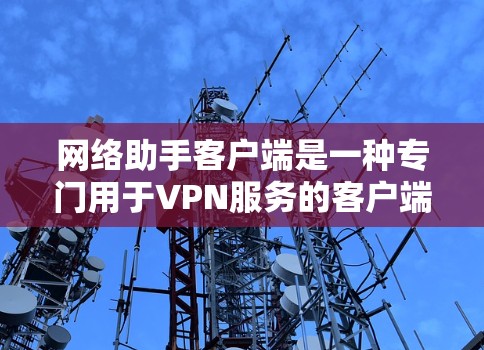 网络助手客户端是一种专门用于VPN服务的客户端,旨在提供安全、便捷的网络接入体验。以下是关于如何下载和使用网络助手客户端的步骤说明 网络助手客户端是一种专门用于VPN服务的客户端,旨在提供安全、便捷的网络接入体验。以下是关于如何下载和使用网络助手客户端的步骤说明