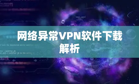 网络异常VPN软件下载解析