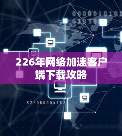 226年网络加速客户端下载攻略 226年网络加速客户端下载攻略
