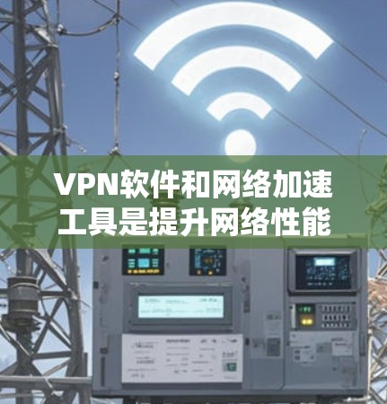 VPN软件和网络加速工具是提升网络性能的重要工具,但使用时需要小心操作,避免误操作导致数据丢失或网络不稳定。以下是一个详细的步骤指南,帮助您下载并使用VPN软件和网络加速工具 VPN软件和网络加速工具是提升网络性能的重要工具,但使用时需要小心操作,避免误操作导致数据丢失或网络不稳定。以下是一个详细的步骤指南,帮助您下载并使用VPN软件和网络加速工具