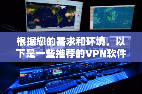 根据您的需求和环境,以下是一些推荐的VPN软件,并提供详细的分析和选择建议 根据您的需求和环境,以下是一些推荐的VPN软件,并提供详细的分析和选择建议