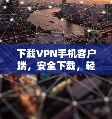 下载VPN手机客户端,安全下载,轻松连接 下载VPN手机客户端,安全下载,轻松连接