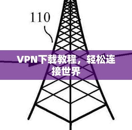 VPN下载教程,轻松连接世界 VPN下载教程,轻松连接世界