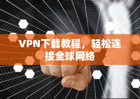 VPN下载教程，轻松连接全球网络
