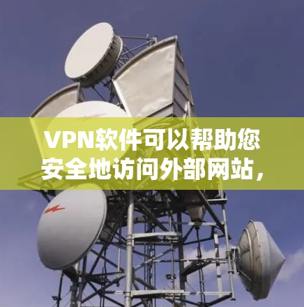 VPN软件可以帮助您安全地访问外部网站，避免被恶意软件或钓鱼邮件攻击。以下是VPN软件下载使用的基本步骤和常用功能