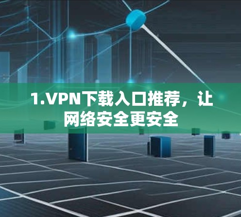 1.VPN下载入口推荐，让网络安全更安全