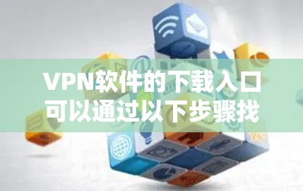VPN软件的下载入口可以通过以下步骤找到和安装