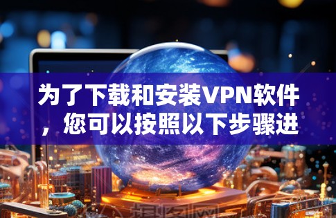 为了下载和安装VPN软件，您可以按照以下步骤进行