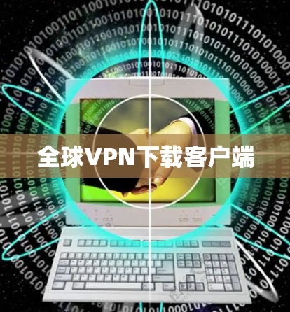 全球VPN下载客户端 全球VPN下载客户端