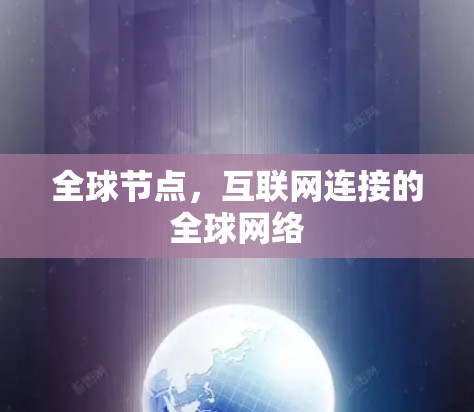 全球节点,互联网连接的全球网络 全球节点,互联网连接的全球网络