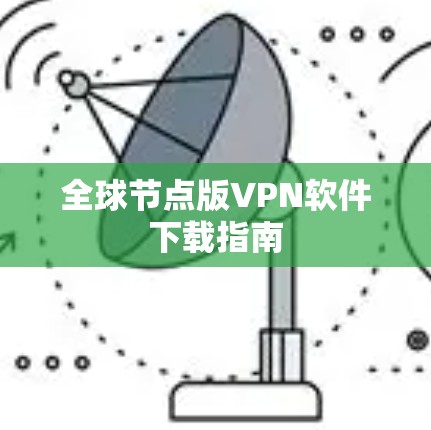 全球节点版VPN软件下载指南