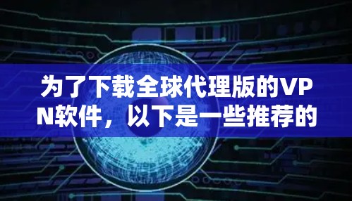 为了下载全球代理版的VPN软件，以下是一些推荐的软件及其使用步骤