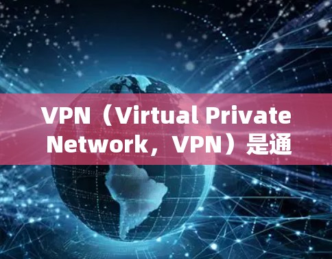 VPN（Virtual Private Network，VPN）是通过网络防火墙来实现的信息加密和数据传输技术。它允许用户通过互联网访问外网服务，同时保护数据的安全性