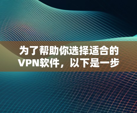 为了帮助你选择适合的VPN软件，以下是一步步的指南