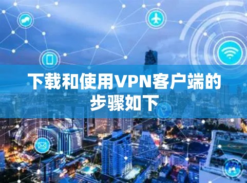 下载和使用VPN客户端的步骤如下 下载和使用VPN客户端的步骤如下